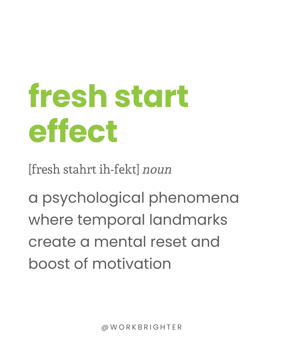 dictionary definition: fresh start effect
[fresh stahrt ih-fekt] noun a psychological phenomena where temporal landmarks create a mental reset and boost of motivation