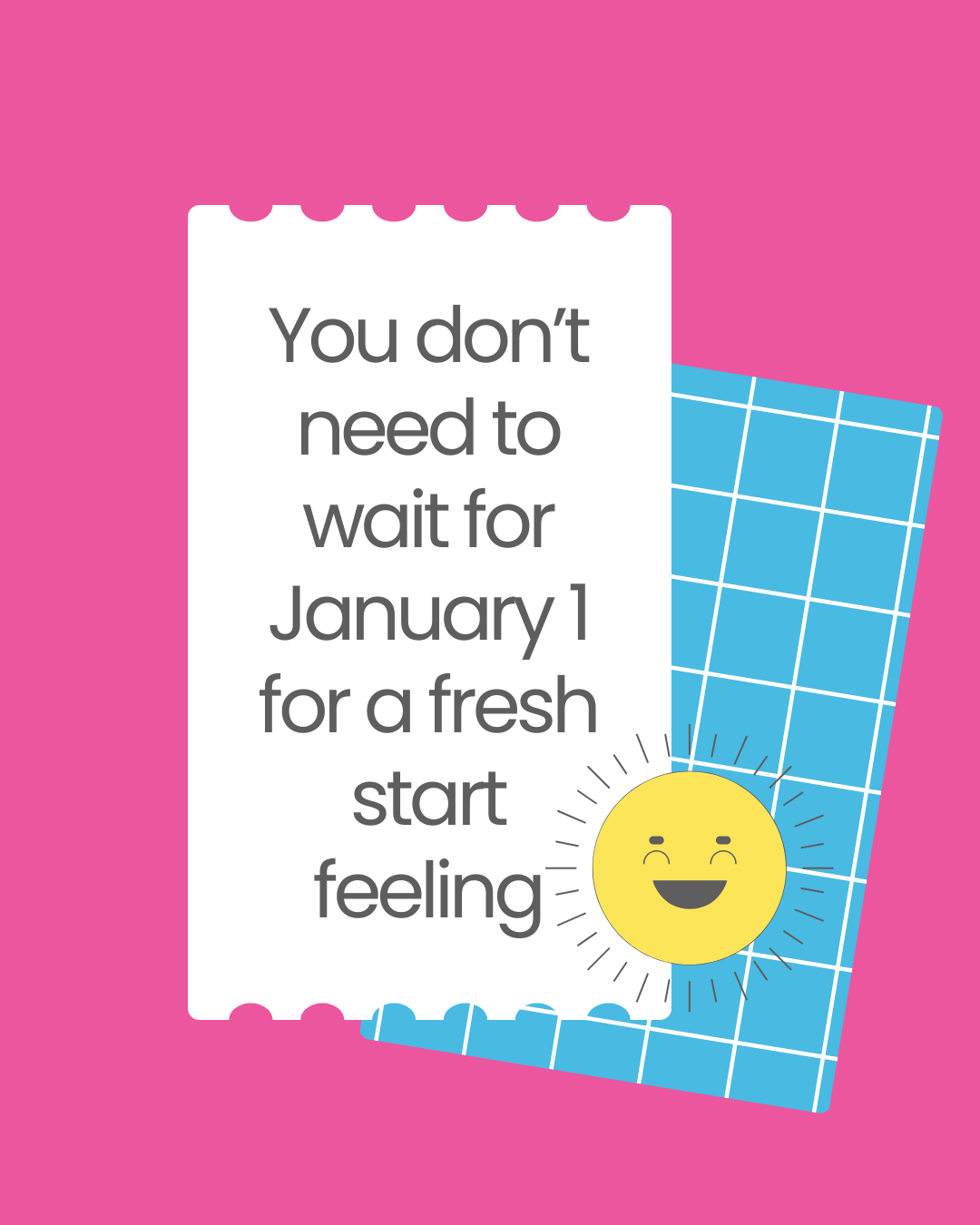 You don’t need to wait for January 1 for a fresh start feeling You don’t need to wait for January 1 for a fresh start feeling
